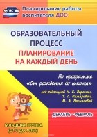  - Образовательный процесс. Планирование на каждый день по программе &quot;От рождения до школы&quot; под редакцией Н. Е. Вераксы, Т. С. Комаровой, М. А. Васильевой. Декабрь-февраль. Младшая группа (от 3 до 4 лет)