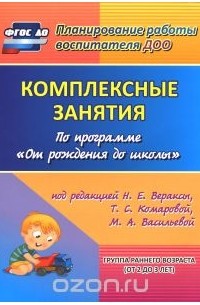  - Комплексные занятия по программе "От рождения до школы" под редакцией Н. Е. Вераксы, Т. С. Комаровой, М. А. Васильевой. Группа раннего возраста (от 2 до 3 лет)