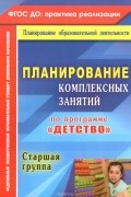  - Планирование комплексных занятий по программе &quot;Детство&quot;. Старшая группа