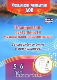  - Планирование деятельности музыкального руководителя. Сопровождение детей 5-6 лет в мир культуры