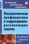 Психологическая профилактика и коррекционно-развивающие занятия. Из опыта работы