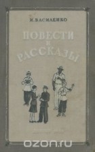 Иван Василенко - И. Василенко. Повести и рассказы