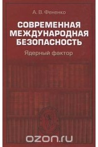 Алексей Фененко - Современная международная безопасность. Ядерный фактор