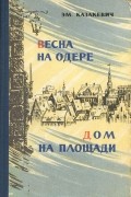 Эммануил Казакевич - Весна на Одере. Дом на площади (сборник)