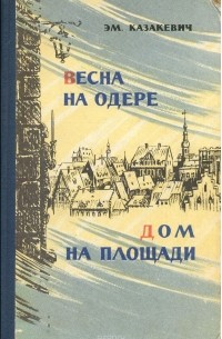 Эммануил Казакевич - Весна на Одере. Дом на площади (сборник)