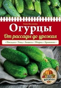 Анна Белякова - Огурцы. От рассады до урожая