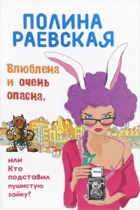 Полина Раевская - Влюблена и очень опасна, или Кто подставил пушистую зайку