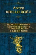 Артур Конан Дойл - Полное собрание повестей и рассказов о Шерлоке Холмсе в одном томе (сборник)