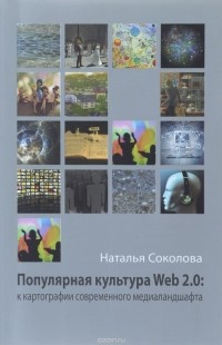 Наталия Соколова - Популярная культура Web 2.0. К картографии современного медиаландшафта