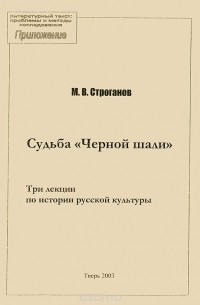Михаил Строганов - Судьба "Черной шали". Три лекции по истории русской культуры (сборник)
