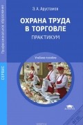 Эдуард Арустамов - Охрана труда в торговле. Практикум