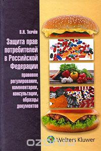 Валентин Ткачев - Защита прав потребителей в Российской Федерации. Правовое регулирование, комментарии, консультации, образцы документов