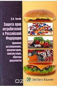 Валентин Ткачев - Защита прав потребителей в Российской Федерации. Правовое регулирование, комментарии, консультации, образцы документов