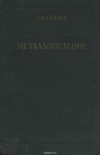 Александр Гуляев - Металловедение. Учебник