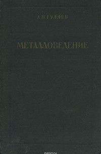 Александр Гуляев - Металловедение. Учебник