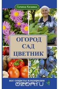 Галина Кизима - Огород сад цветник. Все секреты плодородия в одной книге