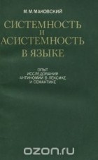 Марк Маковский - Системность и асистемность в языке. Опыт исследования антиномий в лексике и семантике