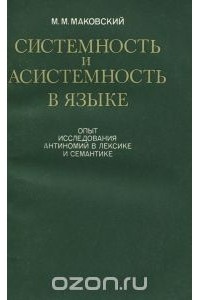 Марк Маковский - Системность и асистемность в языке. Опыт исследования антиномий в лексике и семантике