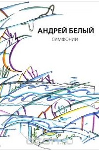 Андрей Белый - Андрей Белый. Собрание сочинений. Симфонии
