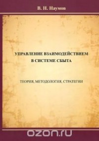 Владимир Наумов - Управление взаимодействием в системе сбыта. Теория, методология, стратегии