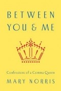 Mary Norris - Between You &amp; Me: Confessions of a Comma Queen