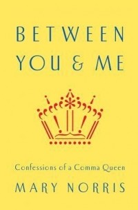 Мэри Норрис - Between You & Me: Confessions of a Comma Queen