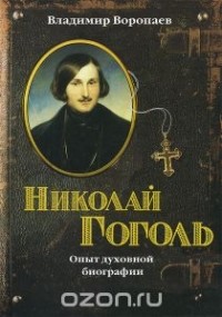 Владимир Воропаев - Николай Гоголь. Опыт духовной биографии