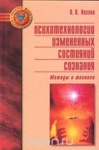 Владимир Козлов - Психотехнологии измененных состояний сознания. Методы и техники