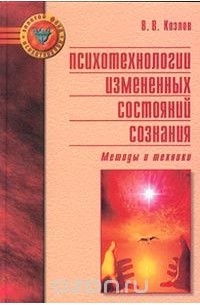 Владимир Козлов - Психотехнологии измененных состояний сознания. Методы и техники