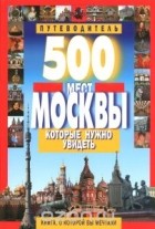 В. Потапов - 500 мест Москвы, которые нужно увидеть. Путеводитель