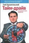 Глеб Архангельский - Тайм-драйв. Как успевать жить и работать