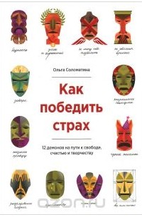 Ольга Соломатина - Как победить страх. 12 демонов на пути к свободе, счастью и творчеству