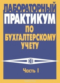  - Лабораторный практикум по бухгалтерскому учету. Часть 1. Пособие по решению кейс-задачи "Бухгалтерский учет на промышленном предприятии"