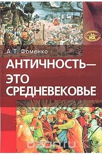 Анатолий Фоменко - Античность - это средневековье