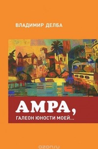 Владимир Делба - Амра, галеон юности моей...