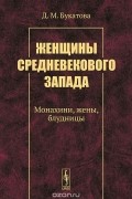 Дарья Букатова - Женщины средневекового Запада. Монахини, жены, блудницы