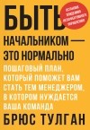 Брюс Тулган - Быть начальником — это нормально. Пошаговый план, который поможет вам стать тем менеджером, в котором нуждается ваша команда