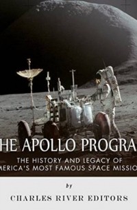 Charles River Editors - The Apollo Program: The History and Legacy of America's Most Famous Space Missions