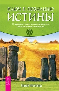 Орион Фоксвуд - Ключ к познанию истины. Старинные магические практики самосовершенствования