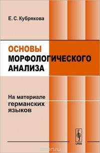 Елена Кубрякова - Основы морфологического анализа. На материале германских языков