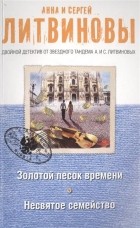 Анна и Сергей Литвиновы - Золотой песок времени. Несвятое семейство (сборник)