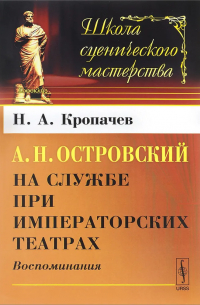 Николай Кропачев - А. Н. Островский на службе при императорских театрах. Воспоминания