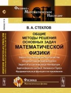 Владимир Стеклов - Общие методы решения основных задач математической физики