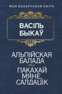 Васіль Быкаў - Альпiйская балада. Пакахай мяне, салдацiк (сборник)