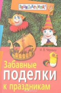 Игорь Черныш - Забавные поделки к праздникам