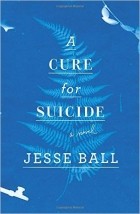 Jesse Ball - A Cure for Suicide