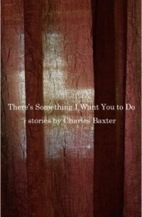 Charles Baxter - There’s Something I Want You to Do