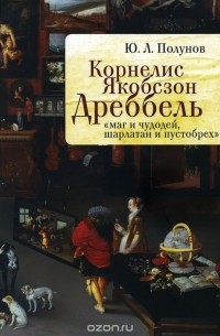 Юрий Полунов - Корнелис Якобсзон Дреббель. "Маг и чудодей, шарлатан и пустобрех"