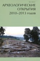  - Археологические открытия 2010-2013 годов