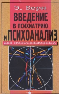 Эрик Берн - Введение в психиатрию и психоанализ для непосвященных